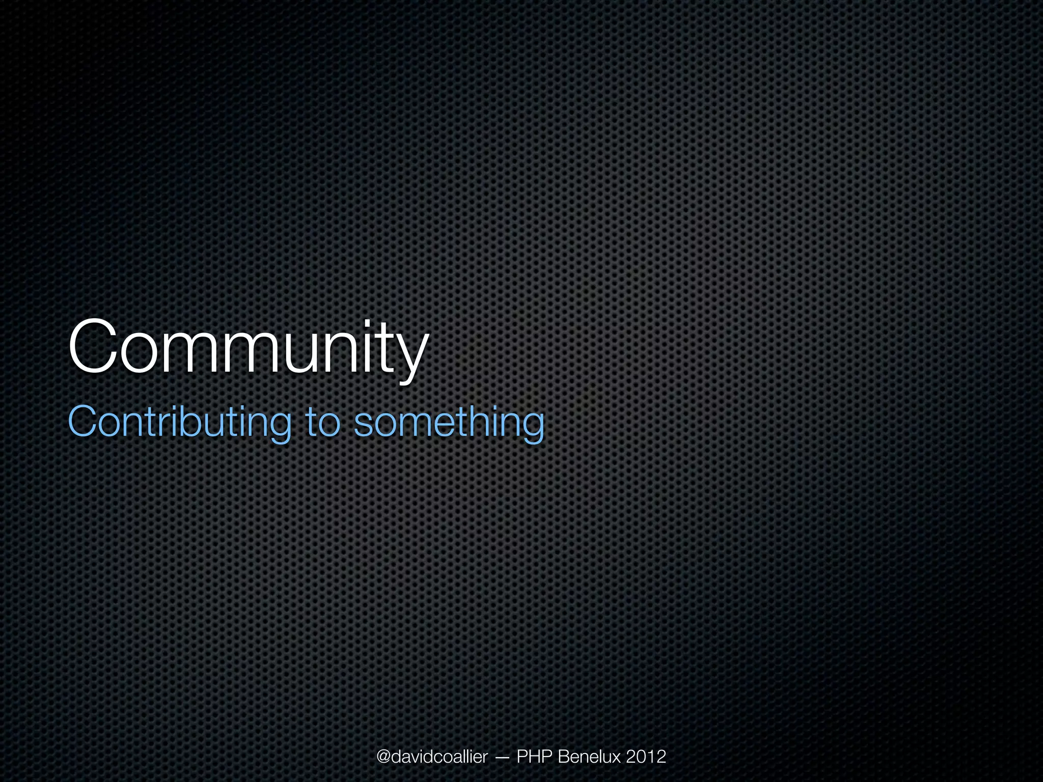 Community
Contributing to something




                @davidcoallier — PHP Benelux 2012
 