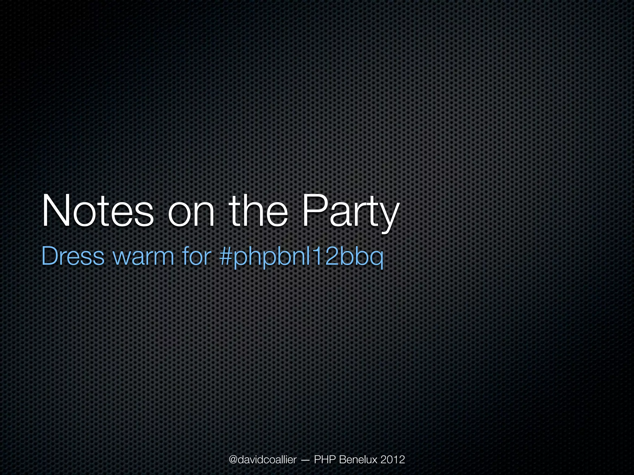 Notes on the Party
Dress warm for #phpbnl12bbq




              @davidcoallier — PHP Benelux 2012
 