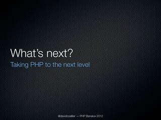 What’s next?
Taking PHP to the next level




                @davidcoallier — PHP Benelux 2012
 