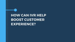 HOW CAN IVR HELP
BOOST CUSTOMER
EXPERIENCE?
 