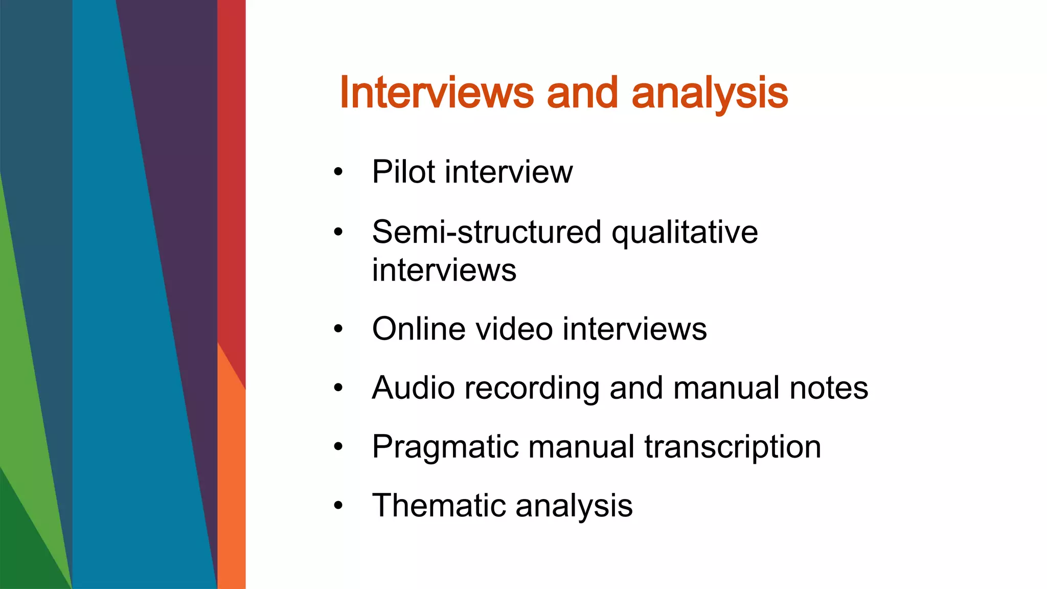 Interviews and analysis
• Pilot interview
• Semi-structured qualitative
interviews
• Online video interviews
• Audio recording and manual notes
• Pragmatic manual transcription
• Thematic analysis
 
