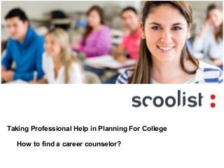 Taking Professional Help in Planning For College
How to find a career counselor?
 