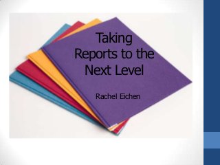 Taking
Reports to the
 Next Level
   Rachel Eichen
 