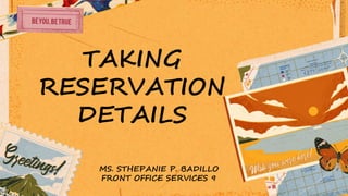 TAKING
RESERVATION
DETAILS
MS. STHEPANIE P. BADILLO
FRONT OFFICE SERVICES 9
 
