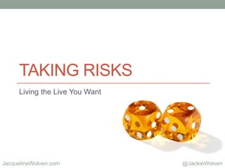 @JackieWolvenJacquelineWolven.com
TAKING RISKS
Living the Live You Want
 