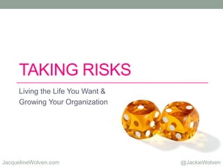 @JackieWolvenJacquelineWolven.com
TAKING RISKS
Living the Life You Want &
Growing Your Organization
 