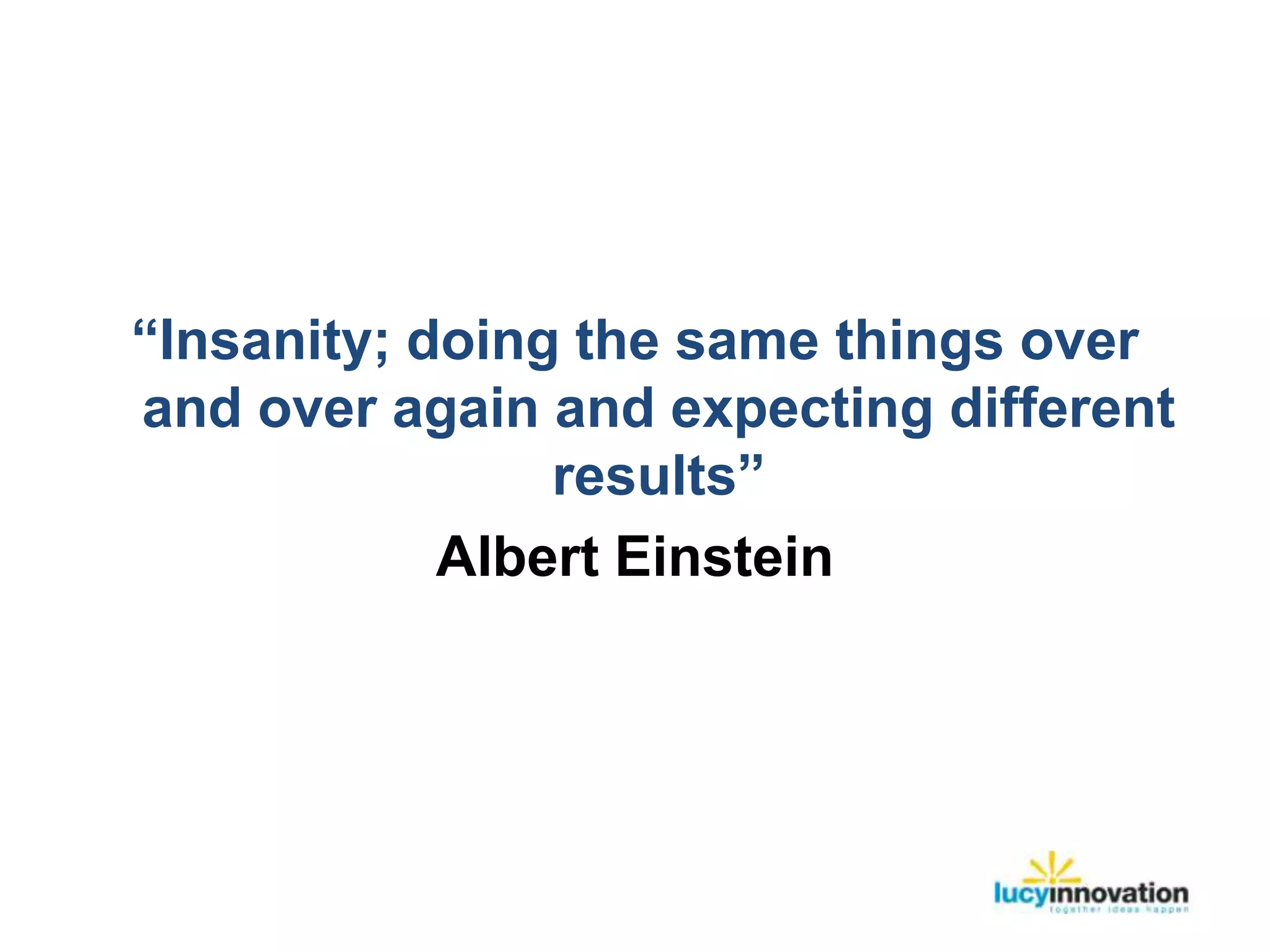 “Insanity; doing the same things over
and over again and expecting different
                results”
            Albert Einstein
 