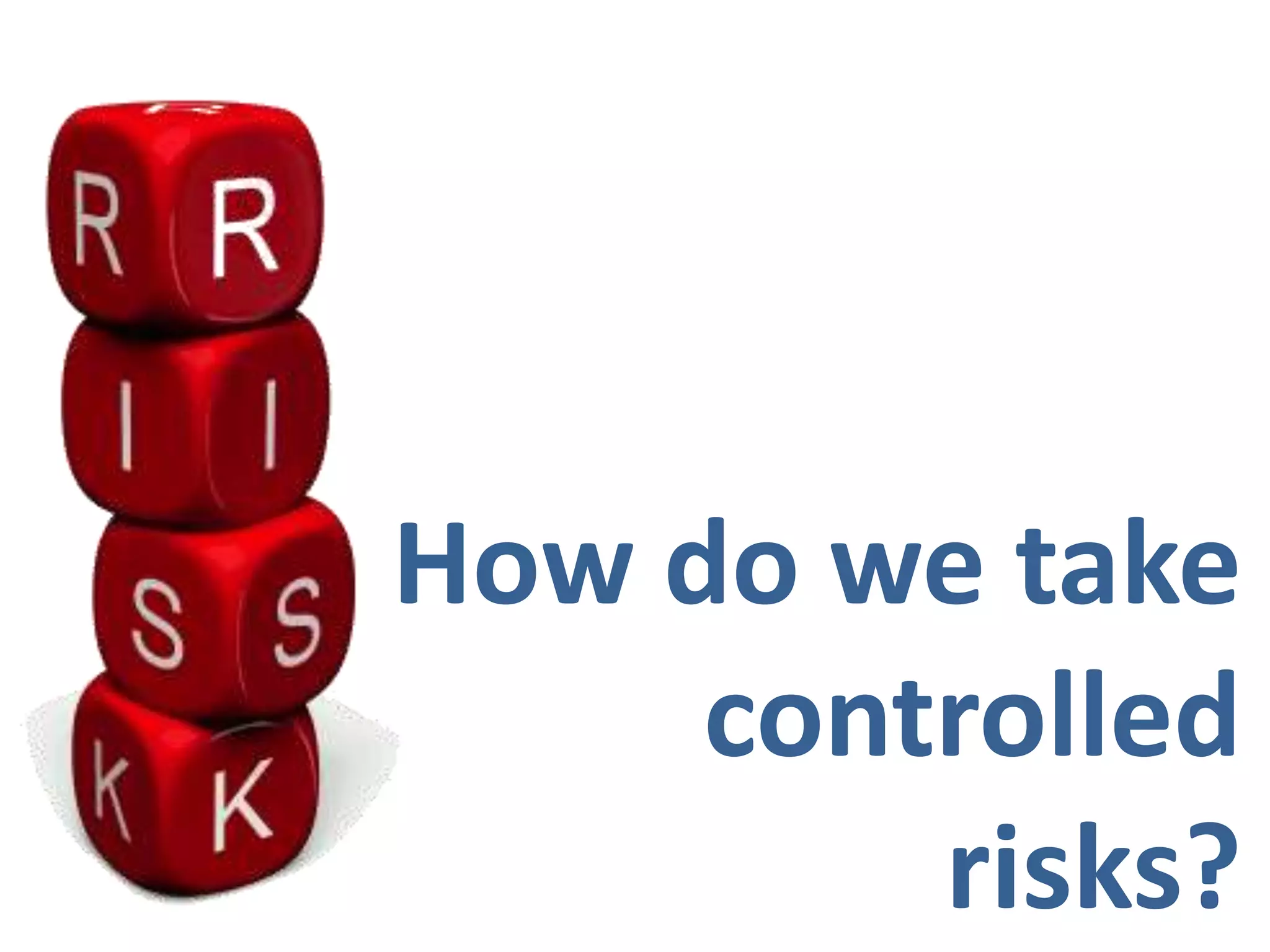 How do we takecontrolledrisks?