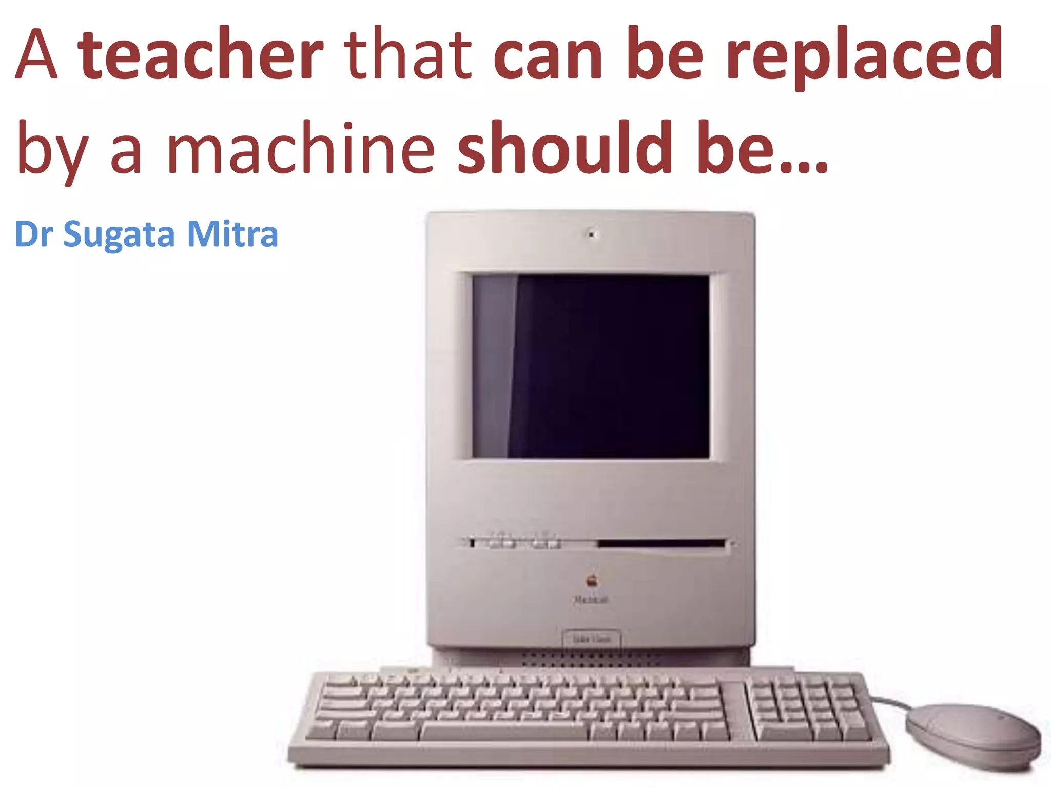 Ateacher that can be replaced by a machine should be…Dr Sugata Mitra