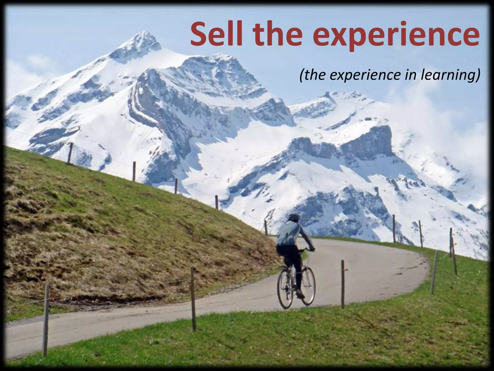 Sell the experience(the experience in learning)