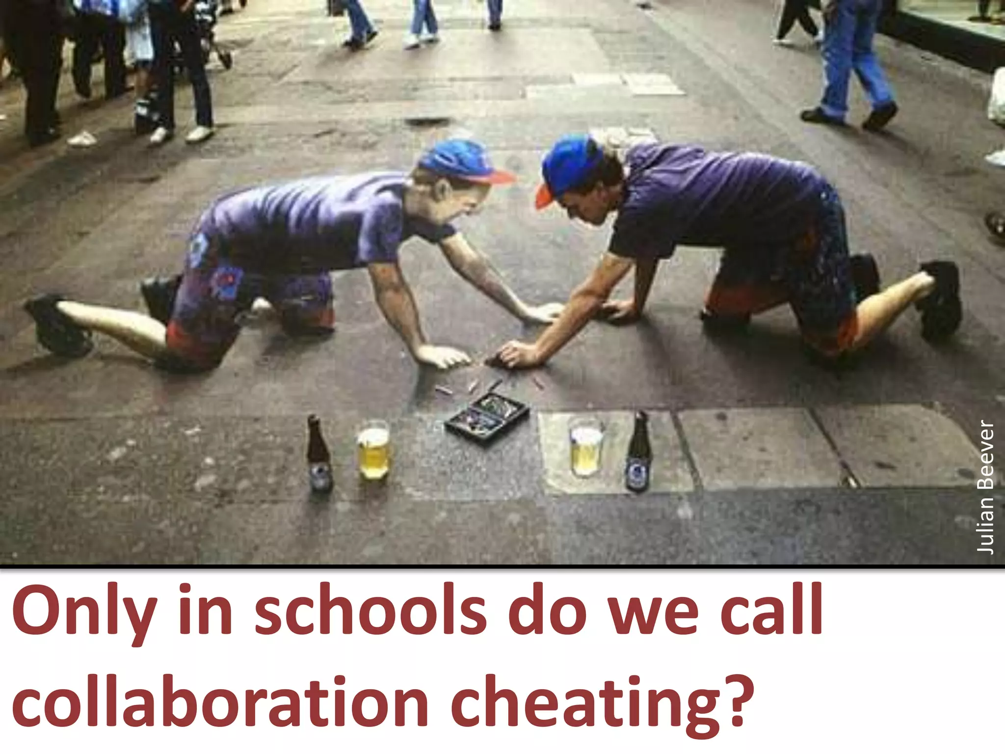 Julian BeeverOnly in schools do we call collaboration cheating?