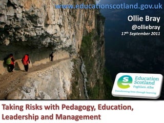 www.educationscotland.gov.uk Ollie Bray @olliebray 17th September 2011 Taking Risks with Pedagogy, Education, Leadership and Management 