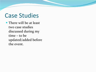 Case Studies There will be at least two case studies discussed during my time – to be updated/added before the event. 