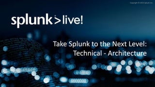 Copyright © 2015 Splunk Inc.
Take Splunk to the Next Level:
Technical - Architecture
 
