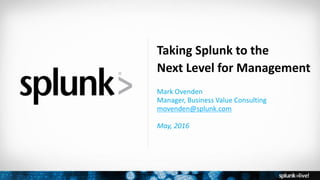 Copyright © 2016 Splunk, Inc.
Taking Splunk to the
Next Level for Management
Mark Ovenden
Manager, Business Value Consulting
movenden@splunk.com
May, 2016
 