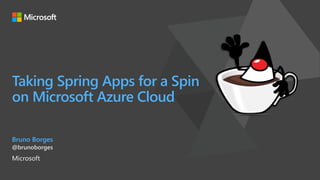 Taking Spring Apps for a Spin
on Microsoft Azure Cloud
Bruno Borges
@brunoborges
Microsoft
 