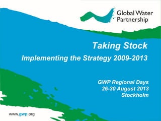 Taking Stock
Implementing the Strategy 2009-2013
GWP Regional Days
26-30 August 2013
Stockholm
 