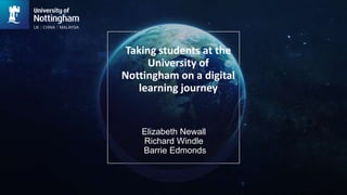 Taking students at the
University of
Nottingham on a digital
learning journey
Elizabeth Newall
Richard Windle
Barrie Edmonds
 