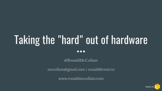 Taking the "hard" out of hardware
@RonaldMcCollam
mccollam@gmail.com / ronald@resin.io
www.ronaldmccollam.com
resin.io
 