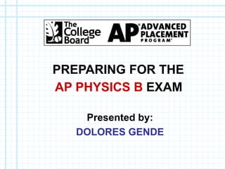 PREPARING FOR THE   AP PHYSICS B   EXAM   Presented by: DOLORES GENDE 