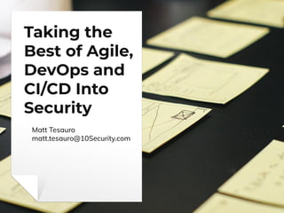Taking the
Best of Agile,
DevOps and
CI/CD Into
Security
Matt Tesauro
matt.tesauro@10Security.com
 