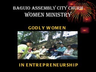BAGUIO ASSEMBLY CITY CHURH
    WOMEN MINISTRY

      G OD L Y W OM E N




  I N E NT R E P R E NE UR SH I P
 