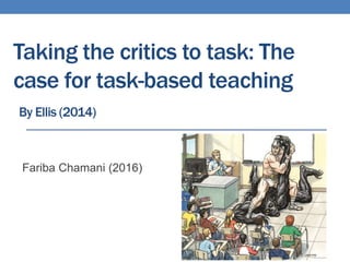 Taking the critics to task: The
case for task-based teaching
By Ellis (2014)
Fariba Chamani (2016)
 