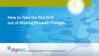 How to Take the Fire Drill
out of Making Firewall Changes
 