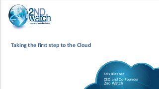 Taking the first step to the Cloud
Kris Bliesner
CEO and Co-Founder
2nd Watch
 