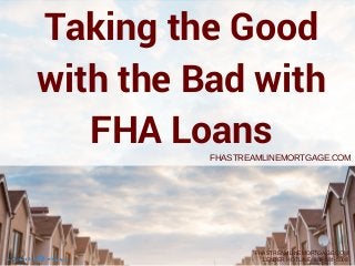Taking the Good
with the Bad with
FHA LoansFHASTREAMLINEMORTGAGE.COM
FHASTREAMLINEMORTGAGE.COM
LENDER HOTLINE: 888-581-5008
 
