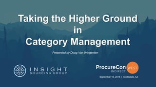 Taking the Higher Ground
in
Category Management
September 16, 2018 | Scottsdale, AZ
Presented by Doug Van Wingerden
 