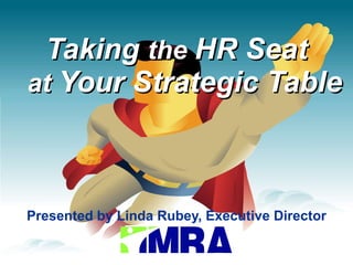 Taking  the  HR Seat   at  Your Strategic Table Presented by Linda Rubey, Executive Director 