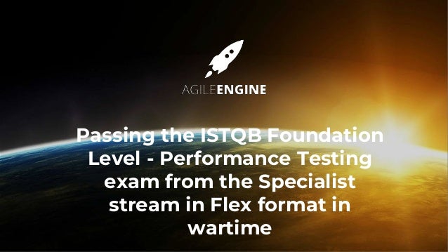 Passing the ISTQB Foundation
Level - Performance Testing
exam from the Specialist
stream in Flex format in
wartime
 