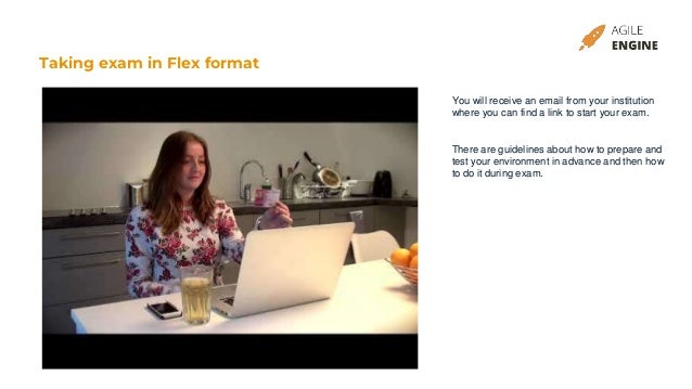 Taking exam in Flex format
You will receive an email from your institution
where you can find a link to start your exam.
There are guidelines about how to prepare and
test your environment in advance and then how
to do it during exam.
 