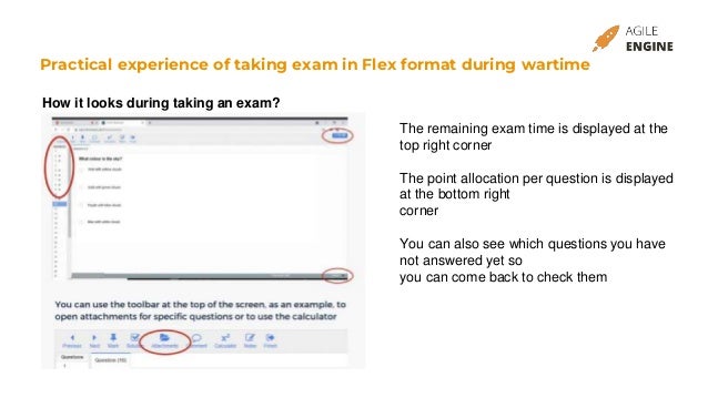 Practical experience of taking exam in Flex format during wartime
How it looks during taking an exam?
The remaining exam time is displayed at the
top right corner
The point allocation per question is displayed
at the bottom right
corner
You can also see which questions you have
not answered yet so
you can come back to check them
 