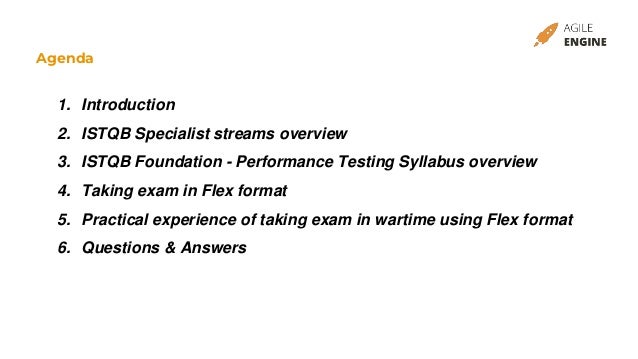 Agenda
1. Introduction
2. ISTQB Specialist streams overview
3. ISTQB Foundation - Performance Testing Syllabus overview
4. Taking exam in Flex format
5. Practical experience of taking exam in wartime using Flex format
6. Questions & Answers
 