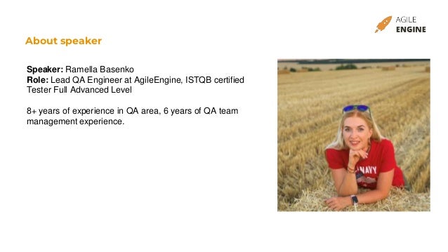 About speaker
Speaker: Ramella Basenko
Role: Lead QA Engineer at AgileEngine, ISTQB certified
Tester Full Advanced Level
8+ years of experience in QA area, 6 years of QA team
management experience.
 