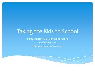 Taking the Kids to School
Being Successful as a Student Parent
Rachel Hanson
MSCSA Executive Assistant

 