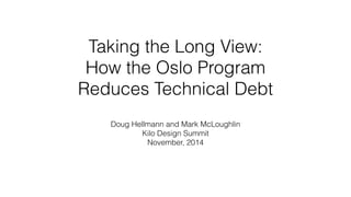 Taking the Long View: 
How the Oslo Program 
Reduces Technical Debt 
Doug Hellmann and Mark McLoughlin 
Kilo Design Summit 
November, 2014 
 