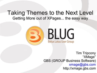 Taking Themes to the Next Level Getting More out of XPages... the easy way Tim Tripcony “ XMage” GBS (GROUP Business Software) [email_address] http://xmage.gbs.com 