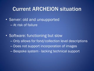 Current ARCHEION situation <ul><li>Server: old and unsupported </li></ul><ul><ul><li>At risk of failure </li></ul></ul><ul...