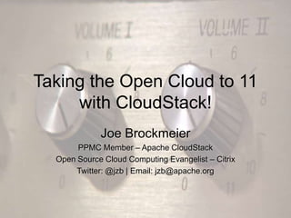 Taking the Open Cloud to 11
     with CloudStack!
             Joe Brockmeier
       PPMC Member – Apache CloudStack
  Open Source Cloud Computing Evangelist – Citrix
       Twitter: @jzb | Email: jzb@apache.org
 