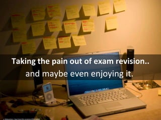 Taking the pain out of exam revision..
and maybe even enjoying it.
cc: MyNameIsHarry - https://www.flickr.com/photos/29264769@N00
 