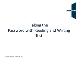© English Language Testing Ltd. 2012
Taking the
Password with Reading and Writing
Test
 