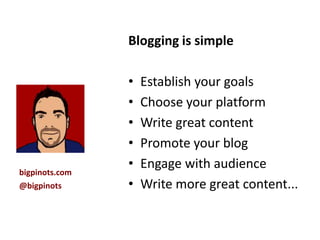 Blogging is simple

                •   Establish your goals
                •   Choose your platform
                •   Write great content
                •   Promote your blog
                •   Engage with audience
bigpinots.com
@bigpinots      •   Write more great content...
 