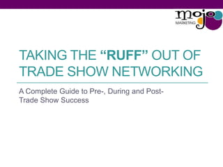 TAKING THE “RUFF” OUT OF
TRADE SHOW NETWORKING
A Complete Guide to Pre-, During and Post-
Trade Show Success
 