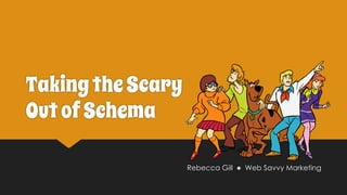 Rebecca Gill ● Web Savvy Marketing
TakingtheScary
OutofSchema
 