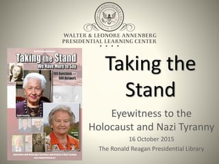 Taking the
Stand
Eyewitness to the
Holocaust and Nazi Tyranny
16 October 2015
The Ronald Reagan Presidential Library
 