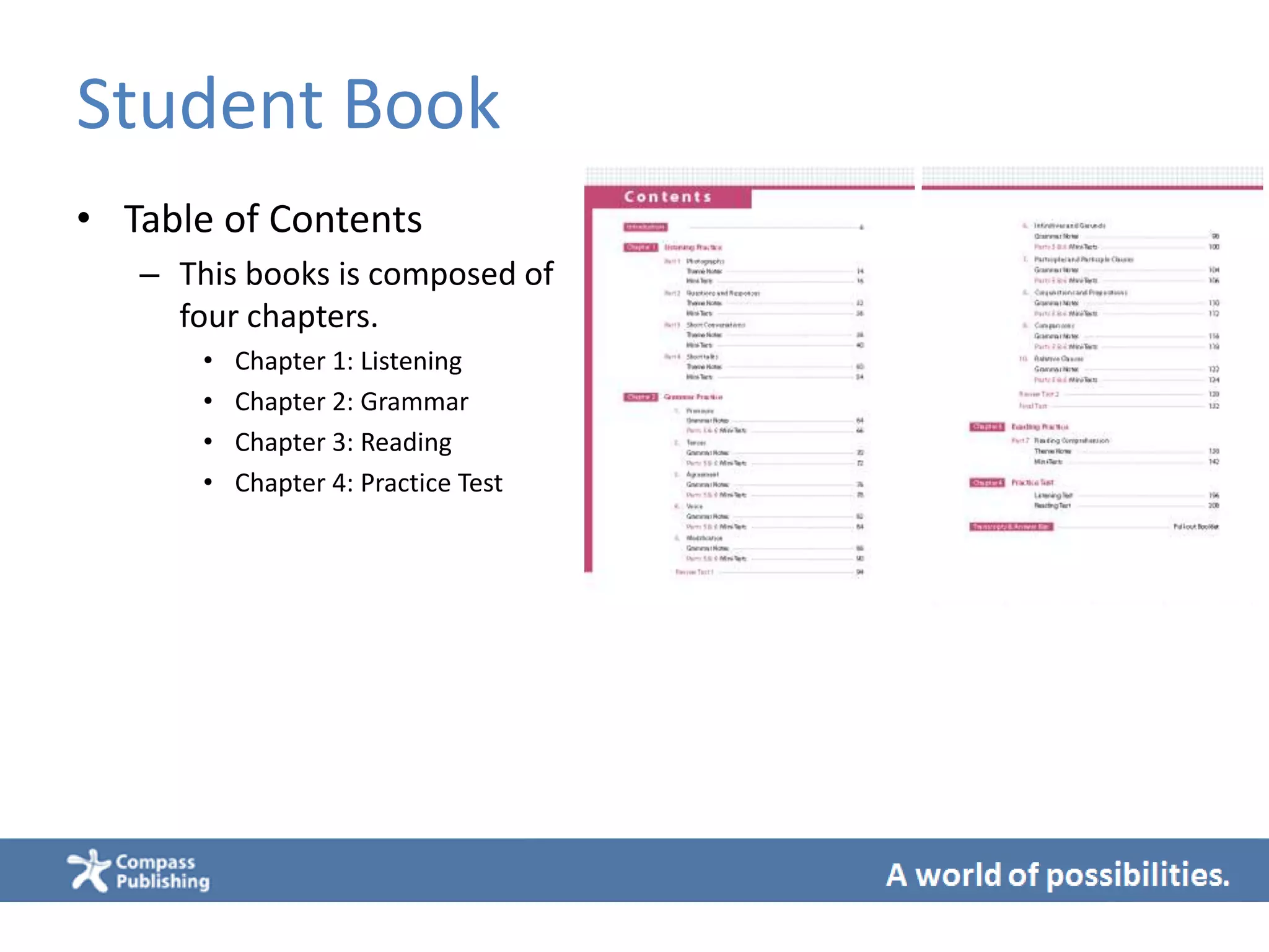 Student Book
• Table of Contents
– This books is composed of
four chapters.
• Chapter 1: Listening
• Chapter 2: Grammar
• Chapter 3: Reading
• Chapter 4: Practice Test
 
