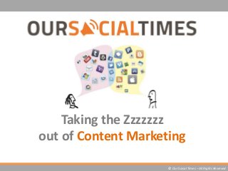 Taking the Zzzzzzz
out of Content Marketing
© Our Social Times – All Rights Reserved
 